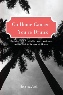 Go Home Cancer, You're Drunk By Jessica Jack Cover Image