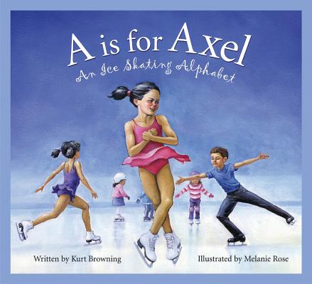A is for Axel: An Ice Skating Alphabet (Sleeping Bear Press Sports & Hobbies) By Kurt Browning, Brad Herzog, Melanie Rose (Illustrator) Cover Image