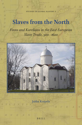 Slaves from the North: Finns and Karelians in the East European Slave Trade, 900-1600 (Studies in Global Slavery #5)