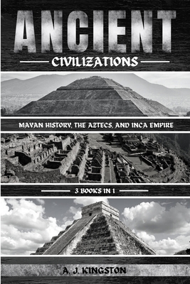 Ancient Civilizations: Mayan History, The Aztecs, And Inca Empire Cover Image