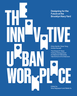 The Innovative Urban Workplace: Designing for the Future at the Brooklyn Navy Yard (Edward P. Bass Distinguished Visiting Architecture Fellowshi)