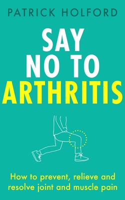 Say No To Arthritis: How to prevent, relieve and resolve joint and muscle pain By Patrick Holford, Christopher Quayle (Illustrator) Cover Image