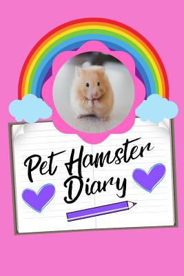 Pet Hamster Diary: Specially Designed Fun Kid-Friendly Daily Hamster Log Book to Look After All Your Small Pet's Needs. Great For Recordi Cover Image