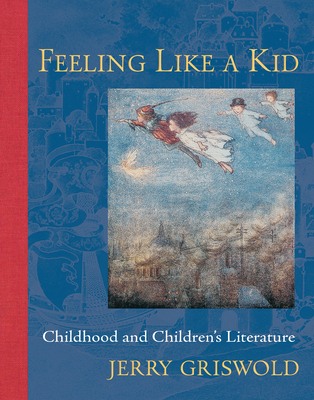 Feeling Like a Kid: Childhood and Children's Literature By Jerry Griswold Cover Image