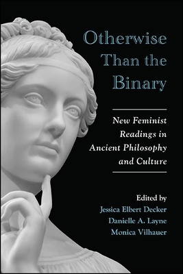 Otherwise Than the Binary: New Feminist Readings in Ancient Philosophy and Culture (Suny Ancient Greek Philosophy)