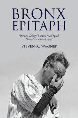 Bronx Epitaph: How Lou Gehrig's Luckiest Man Speech Defined the Yankee Legend (Excelsior Editions) By Steven K. Wagner Cover Image