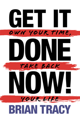 Get It Done Now! - Second Edition: Own Your Time, Take Back Your Life By Brian Tracy Cover Image