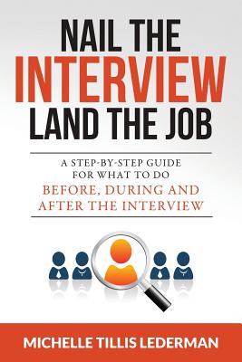 Nail the Interview, Land the Job: A Step-by-Step Guide for What to Do Before, During, and After the Interview Cover Image