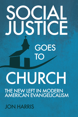 Social Justice Goes To Church: The New Left in Modern American Evangelicalism By Jon Harris Cover Image