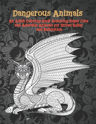 Dangerous Animals - An Adult Coloring Book Featuring Super Cute and Adorable Animals for Stress Relief and Relaxation Cover Image