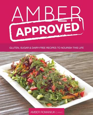 Amber Approved: Gluten, Sugar & Dairy Free Recipes to Nourish This Life By Amber Romaniuk Cover Image