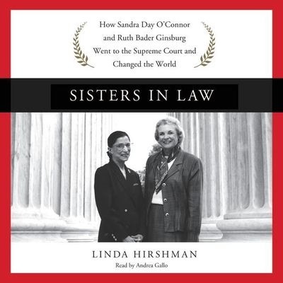 Sisters in Law Lib/E: How Sandra Day O'Connor and Ruth Bader Ginsburg Went to the Supreme Court and Changed the World By Linda Hirshman, Andrea Gallo (Read by) Cover Image