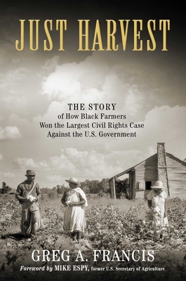 Just Harvest: The Story of How Black Farmers Won the Largest Civil Rights Case against the U.S. Government By Greg Francis, Mike Espy (Foreword by) Cover Image