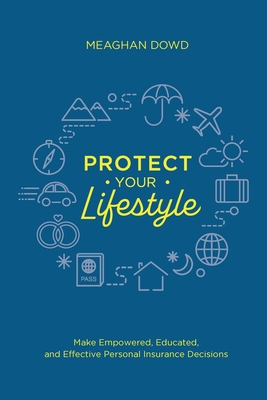 Protect Your Lifestyle: Make Empowered, Educated, and Effective Personal Insurance Decisions By Meaghan Dowd Cover Image