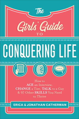 The Girls' Guide to Conquering Life: How to Ace an Interview, Change a Tire, Talk to a Guy, and 97 Other Skills You Need to Thrive Cover Image