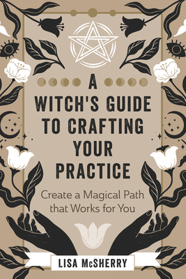 A Witch's Guide to Crafting Your Practice: Create a Magical Path That Works for You