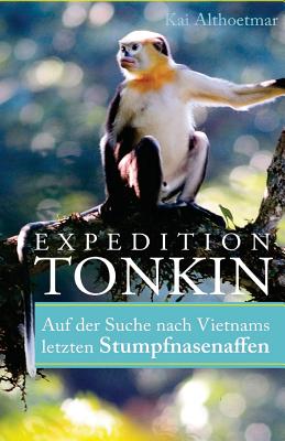 Expedition Tonkin: Auf der Suche nach Vietnams letzten Stumpfnasenaffen By Kai Althoetmar Cover Image