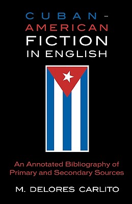 Cuban American Fiction in English: An Annotated Bibliography of Primary and Secondary Sources By Delores M. Carlito Cover Image