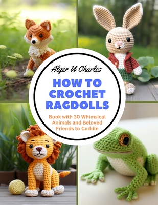 How to Crochet Ragdolls: Book with 30 Whimsical Animals and Beloved Friends to Cuddle Cover Image