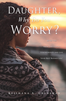 Daughter, Why Do You Worry?: Sever Ties from Emotional Strongholds and Live Your Best Blessed Life! Cover Image