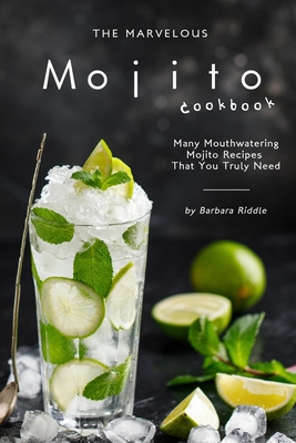 The Marvelous Mojito Cookbook: Many Mouthwatering Mojito Recipes That You Truly Need Cover Image