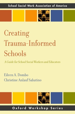 Creating Trauma-Informed Schools: A Guide for School Social Workers and Educators (Sswaa Workshop) By Eileen A. Dombo, Christine Anlauf Sabatino Cover Image