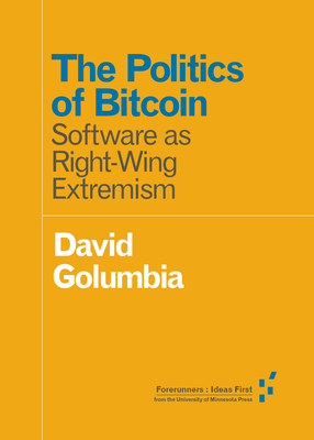 The Politics of Bitcoin: Software as Right-Wing Extremism (Forerunners: Ideas First) Cover Image
