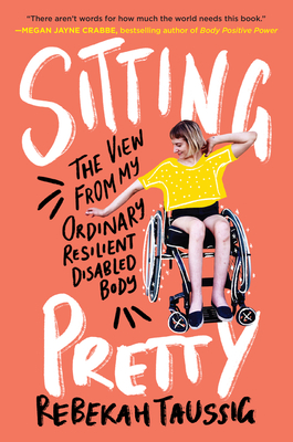 Sitting Pretty: The View from My Ordinary Resilient Disabled Body By Rebekah Taussig Cover Image