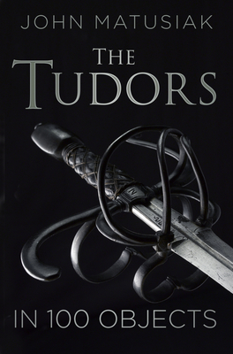 The Tudors in 100 Objects By John Matusiak Cover Image