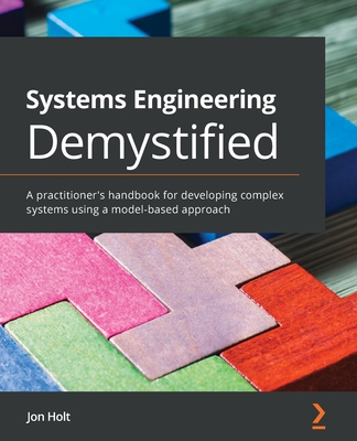 Systems Engineering Demystified: A practitioner's handbook for developing complex systems using a model-based approach By Jon Holt Cover Image