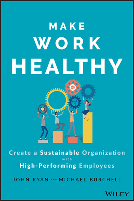 Make Work Healthy: Create a Sustainable Organization with High-Performing Employees By Michael J. Burchell, John S. Ryan Cover Image