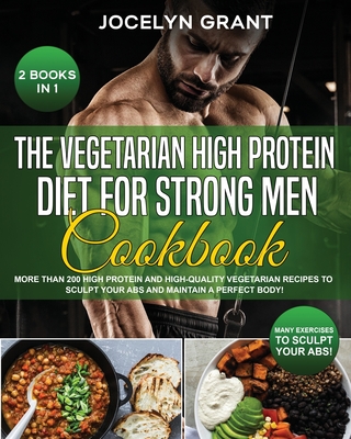 The Vegetarian High Protein Diet for Strong Men Cookbook: More than 200 High Protein and High-Quality Vegetarian Recipes to Sculpt your Abs and Mainta Cover Image