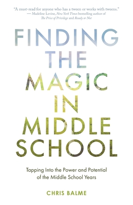 Finding the Magic in Middle School: Tapping Into the Power and Potential of the Middle School Years By Chris Balme Cover Image