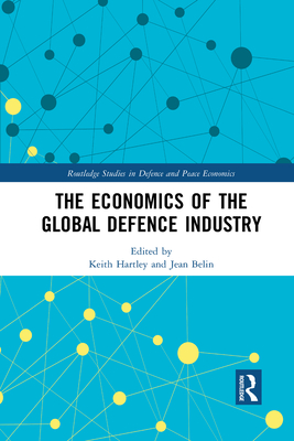 The Economics of the Global Defence Industry (Routledge Studies in Defence and Peace Economics) Cover Image