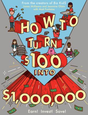 How to Turn $100 into $1,000,000: Earn! Save! Invest! By James McKenna, Jeannine Glista, Matt Fontaine Cover Image
