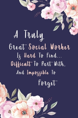 A Truly Great Social Worker Is Hard To Find... Difficult To Part With, And Impossible To Forget: Gifts For Social Workers, Social Work Notebook, Socia By Ahmed Nachit Cover Image