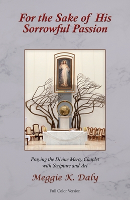 For the Sake of His Sorrowful Passion: Praying the Divine Mercy Chaplet with Scripture and Art (Color Version) By Meggie K. Daly Cover Image