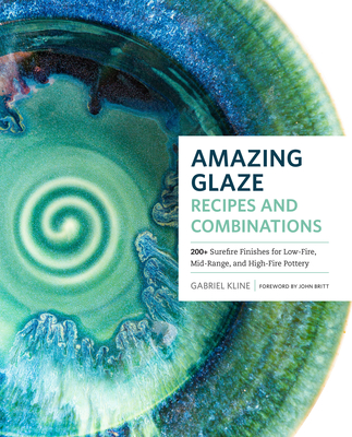 Amazing Glaze Recipes and Combinations: 200+ Surefire Finishes for Low-Fire, Mid-Range, and High-Fire Pottery By Gabriel Kline Cover Image