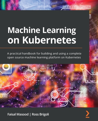 Machine Learning on Kubernetes: A practical handbook for building and using a complete open source machine learning platform on Kubernetes Cover Image