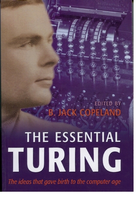The Essential Turing: Seminal Writings in Computing, Logic, Philosophy, Artificial Intelligence, and Artificial Life Plus the Secrets of Eni By Alan Mathison Turing, B. J. Copeland (Editor), B. Jack Copeland (Editor) Cover Image