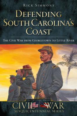 Defending South Carolina's Coast: The Civil War from Georgetown to Little River By Rick Simmons Cover Image