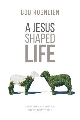 A Jesus-Shaped Life: Discipleship and Mission for Everyday People By Bob Rognlien Cover Image