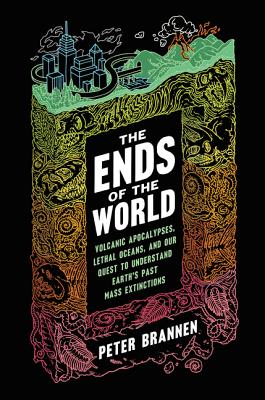 The Ends of the World: Volcanic Apocalypses, Lethal Oceans, and Our Quest to Understand Earth's Past Mass Extinctions By Peter Brannen Cover Image