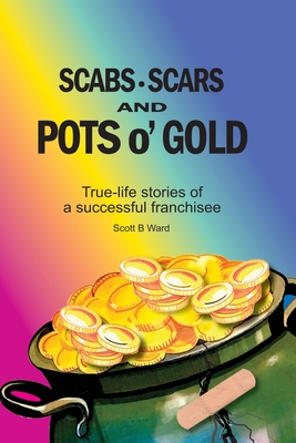 Scabs, Scars and Pots O'Gold: True-Life Stories of a Successful Franchisee Cover Image