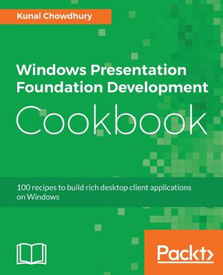 Windows Presentation Foundation Development Cookbook: 100 recipes to build rich desktop client applications on Windows Cover Image