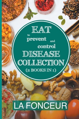 Eat to Prevent and Control Disease Collection (2 Books in 1): Eat to Prevent and Control Disease and Eat to Prevent and Control Disease Cookbook By La Fonceur Cover Image