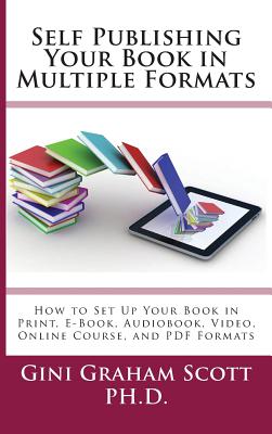 Self-Publishing Your Book in Multiple Formats: How to Set Up Your Book in Print, E-Book, Audiobook, Video, Online Course, and PDF Formats Cover Image