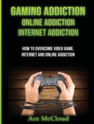 Gaming Addiction: Online Addiction: Internet Addiction: How To Overcome Video Game, Internet, And Online Addiction Cover Image