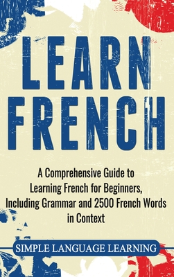 Learn French: A Comprehensive Guide to Learning French for Beginners, Including Grammar and 2500 French Words in Context By Simple Language Learning Cover Image