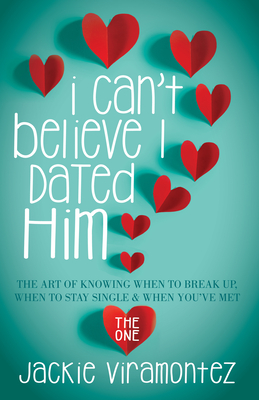 I Can't Believe I Dated Him: The Art of Knowing When to Break Up, When to Stay Single and When You've Met the One Cover Image